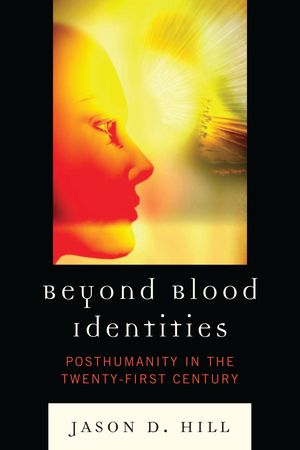 Beyond Blood Identities Posthumanity in the Twenty-First Century【電子書籍】[ Jason D. Hill ]