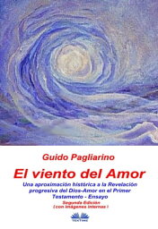 El Viento Del Amor (segunda edici?n en color) Una Aproximaci?n Hist?rica A La Revelaci?n Progresiva Del Dios-Amor En El Primer Testamento - Ensayo【電子書籍】[ Guido Pagliarino ]