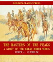 The Masters of the Peaks: A Story of the Great North Woods【電子書籍】 Joseph A. Altsheler