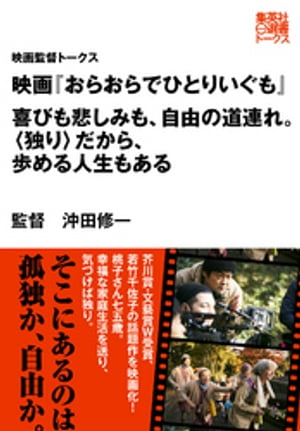 映画『おらおらでひとりいぐも』　喜びも悲しみも、自由の道連れ。〈独り〉だから、歩める人生もある（映画監督トークス）【電子書籍】[ 沖田修一 ]