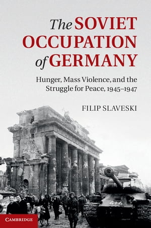 The Soviet Occupation of Germany Hunger, Mass Violence and the Struggle for Peace, 1945 1947【電子書籍】 Filip Slaveski
