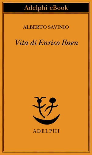 Vita di Enrico Ibsen【電子書籍】 Alberto Savinio