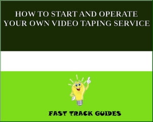 HOW TO START AND OPERATE YOUR OWN VIDEO TAPING SERVICE