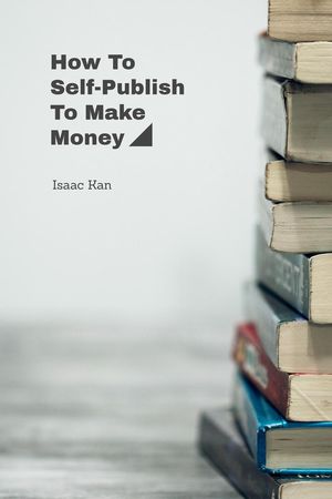 How To Self-Publish To Make MoneyŻҽҡ[ Isaac Kan ]