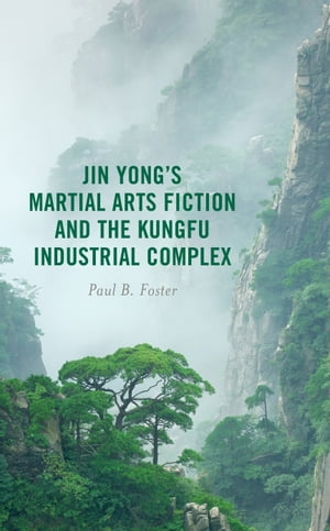 Jin Yongs Martial Arts Fiction and the Kungfu Industrial ComplexŻҽҡ[ Paul B. Foster ]