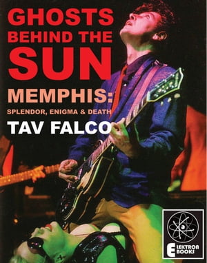 GHOSTS BEHIND THE SUN Memphis: Splendor, Enigma Death【電子書籍】 Tav Falco