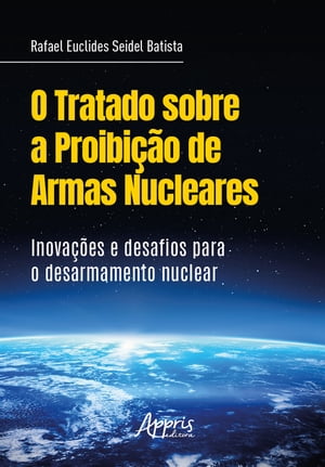 O Tratado sobre a Proibi??o de Armas Nucleares: Inova??es Desafios para o Desarmamento Nuclear