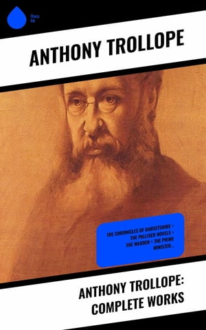 Anthony Trollope: Complete Works The Chronicles of Barsetshire + The Palliser Novels + The Warden + The Prime Minister...