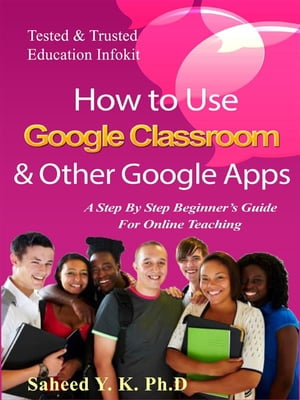 How to Use Google Classroom & Other Google Apps A Step By Step Beginner’s Guide for Online Teaching【電子書籍】[ Y. K. Dr Saheed ]