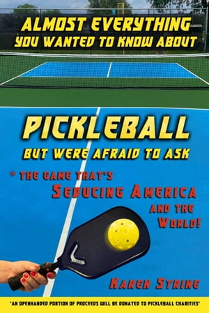 Almost Everything You Wanted to Know about Pickleball but Were Afraid to Ask: The Game That’s Seducing America and the World!