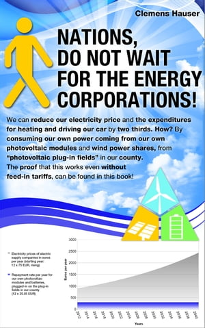 Nations, Do Not Wait for the Energy Corporations We can reduce our electricity price and the expenditures for heating and driving our car by two thirds. How By consuming our own power coming from our own photovoltaic modules and wind p【電子書籍】