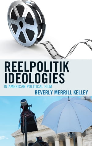Reelpolitik Ideologies in American Political Film【電子書籍】 Beverly Merrill Kelley