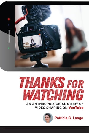 Thanks for Watching An Anthropological Study of Video Sharing on YouTube【電子書籍】[ Patricia G. Lange ]