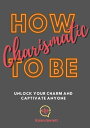 How To be Charismatic: Unlock Your Charm and Captivate Anyone【電子書籍】[ Kiran Garre...