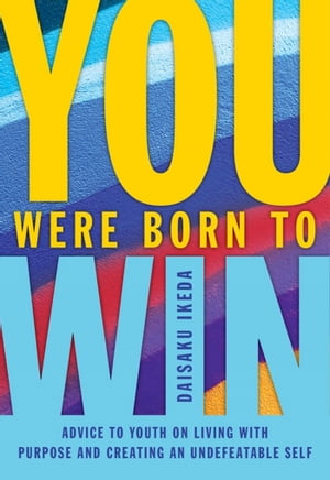 You Were Born to WinAdvise to Youth on Living with Purpose and Creating An Undefeatable Self【電子書籍】[ Daisaku Ikeda ]