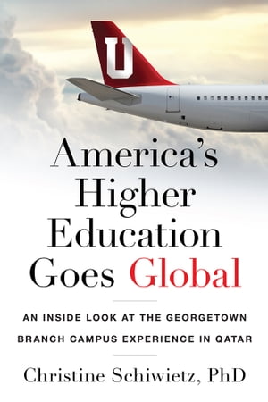 America’s Higher Education Goes Global An Inside Look at the Georgetown Branch Campus Experience in Qatar【電子書籍】 Christine Schiwietz