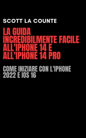 La Guida Incredibilmente Facile All'iPhone 14 E All'iPhone 14 Pro: Come Iniziare Con L'iPhone 2022 E iOS 16【電子書籍】[ Scott La Counte ]