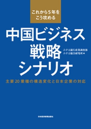 これから５年をこう攻める　中国ビジネス戦略シナリオ--主要20業種の構造変化と日本企業の対応