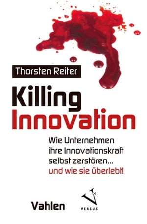 Killing Innovation Wie Unternehmen ihre Innovationskraft selbst zerst?ren ... und wie sie ?berlebt!