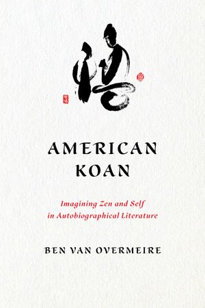 American Koan Imagining Zen and Self in Autobiographical Literature【電子書籍】[ Ben Van Overmeire ]
