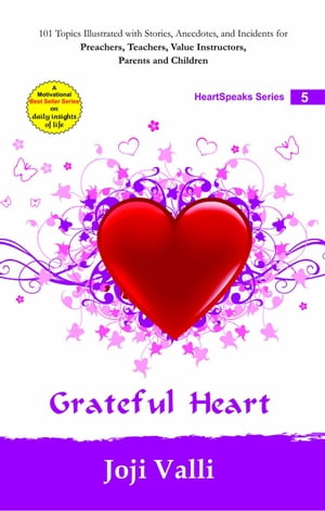 Grateful Heart: HeartSpeaks Series - 5 (101 topics illustrated with stories, anecdotes, and incidents for preachers, teachers, value instructors, parents and children) by Joji Valli HeartSpeaks Series【電子書籍】[ Dr. Joji Valli ]