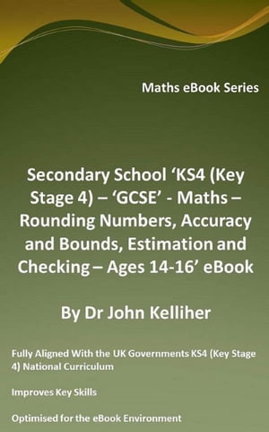 Secondary School ‘KS4 (Key Stage 4) ‘GCSE’ - Maths Rounding Numbers, Accuracy and Bounds, Estimation and Checking Ages 14-16’ eBook【電子書籍】 Dr John Kelliher