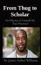 From Thug to Scholar An Odyssey to Unmask My True Potential【電子書籍】 Dr. James Arthur Williams