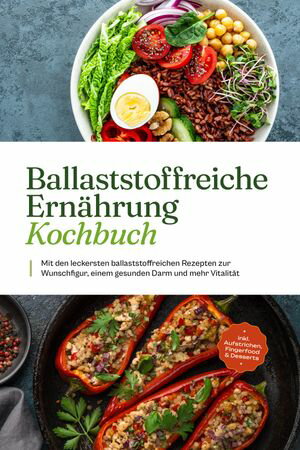 Ballaststoffreiche Ern?hrung Kochbuch: Mit den leckersten ballaststoffreichen Rezepten zur Wunschfigur, einem gesunden Darm und mehr Vitalit?t - inkl. Aufstrichen, Fingerfood & Desserts