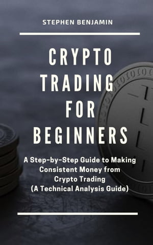 Crypto Trading For Beginners A Step-by-Step Guide to Making Consistent Money from Crypto Trading【電子書籍】[ Benjamin Stephen ]