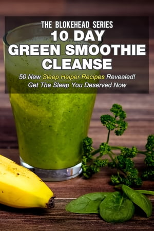 10 Day Green Smoothie Cleanse: 50 New Sleep Helper Recipes Revealed! Get The Sleep You Deserved Now