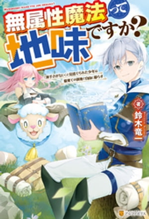 【SS付き】無属性魔法って地味ですか？　「派手さがない」と見捨てられた少年は最果ての領地で自由に暮らす