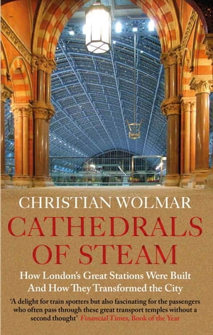 Cathedrals of Steam How London's Great Stations Were Built ? And How They Transformed the City