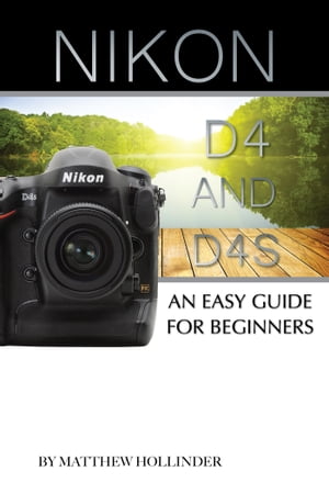 Nikon D4 and D4s: An Easy Guide for Beginners【電子書籍】[ Matthew Hollinder ]