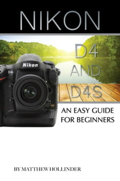 Nikon D4 and D4s: An Easy Guide for Beginners【電子書籍】[ Matthew Hollinder ]