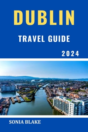 Dublin Travel Guide 2024 The Comprehensive Pocket Guide To Explore The Culture, History And Unveil The Hidden Gems Of Italy's South【電子書籍】[ Sonia Blake ]