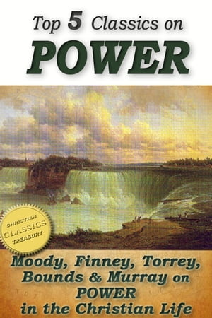 Top 5 Christian Classics on POWER: How To Obtain Fullness of Power, Secret Power, Power From on High, Power in Prayer, The Power of the Blood of Jesus Moody, Finney, Torrey, Bounds & Murray on POWER in the Christian Life【電子書籍】