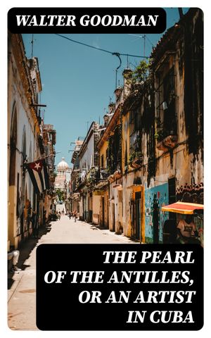 The Pearl of the Antilles, or An Artist in Cuba