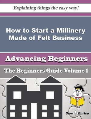 How to Start a Millinery Made of Felt Business (Beginners Guide)