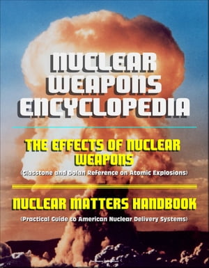 Nuclear Weapons Encyclopedia: The Effects of Nuclear Weapons (Glasstone and Dolan Reference on Atomic Explosions), Nuclear Matters Handbook (Practical Guide to American Nuclear Delivery Systems)