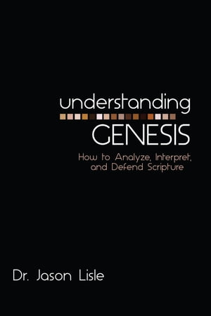 Understanding Genesis How to Analyze, Interpret, and Defend Scripture