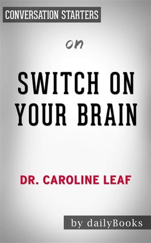 Switch On Your Brain: The Key to Peak Happiness, Thinking, and Health by Dr. Caroline Leaf | Conversation Starters