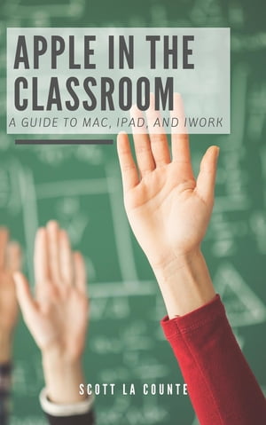 Apple In the Classroom A Guide to Mac, iPad, and iWork【電子書籍】[ Scott La Counte ]
