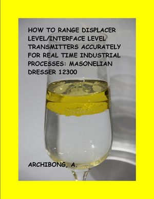 HOW TO RANGE DISPLACER LEVEL/ INTERFACE LEVEL TRANSMITTERS ACCURATELY FOR REAL TIME INDUSTRIAL PROCESSESŻҽҡ[ Akan Archibong ]