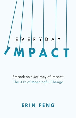Everyday Impact Embark on a Journey of Impact: The 3 I's of Meaningful Change【電子書籍】[ Erin Feng ]