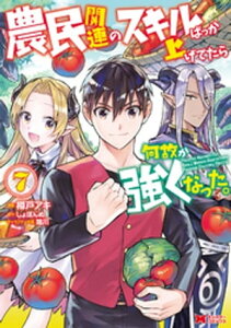 農民関連のスキルばっか上げてたら何故か強くなった。（コミック） ： 7【電子書籍】[ 樽戸アキ ]