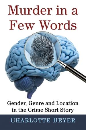 Murder in a Few Words Gender, Genre and Location in the Crime Short Story【電子書籍】 Charlotte Beyer