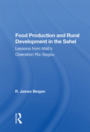 Food Production And Rural Development In The Sahel Lessons From Mali's Operation Riz-segouŻҽҡ[ R. James Bingen ]