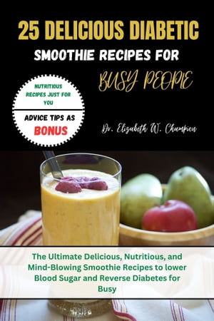 25 DELICIOUS SMOOTHIE RECIPES FOR BUSY PEOPLE The Ultimate Delicious, Nutritious, and Mind-Blowi..