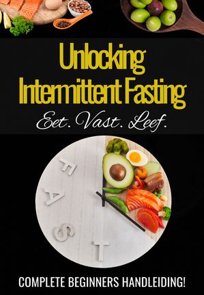'Unlocking Intermittent Fasting' - Praktische Handleiding voor Beginners - Intermittent vasten - Intermittent fasting afvallen - Intermittent fasting kookboek - Tips intermittent fasting - eBoek intermittent fasting