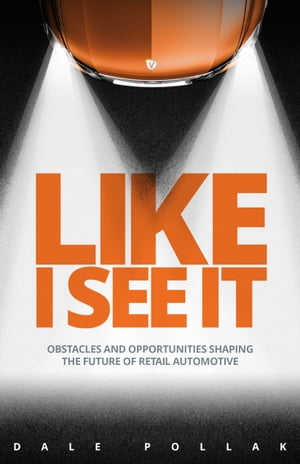 Like I See It Obstacles and Opportunities Shaping the Future of Retail Automotive【電子書籍】[ Dale Pollak ]